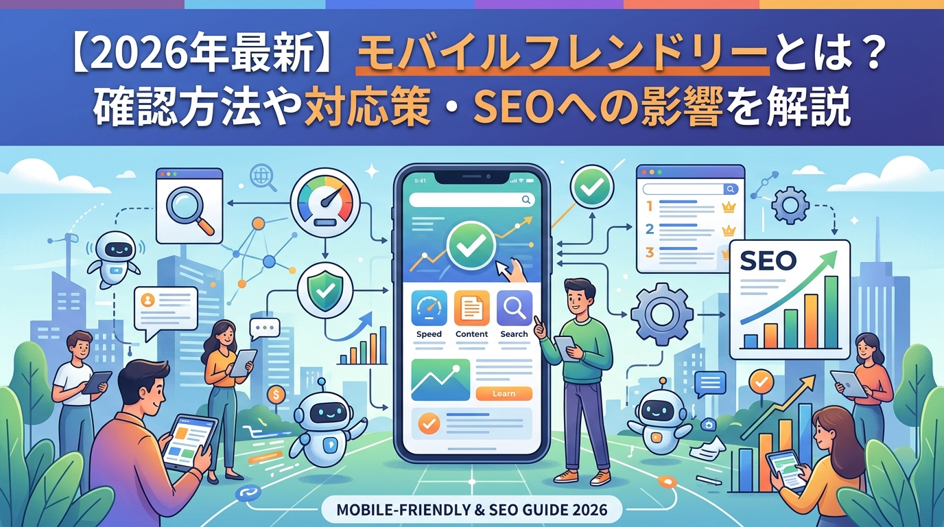【2026年最新】モバイルフレンドリーとは？確認方法や対応策・SEOへの影響を解説